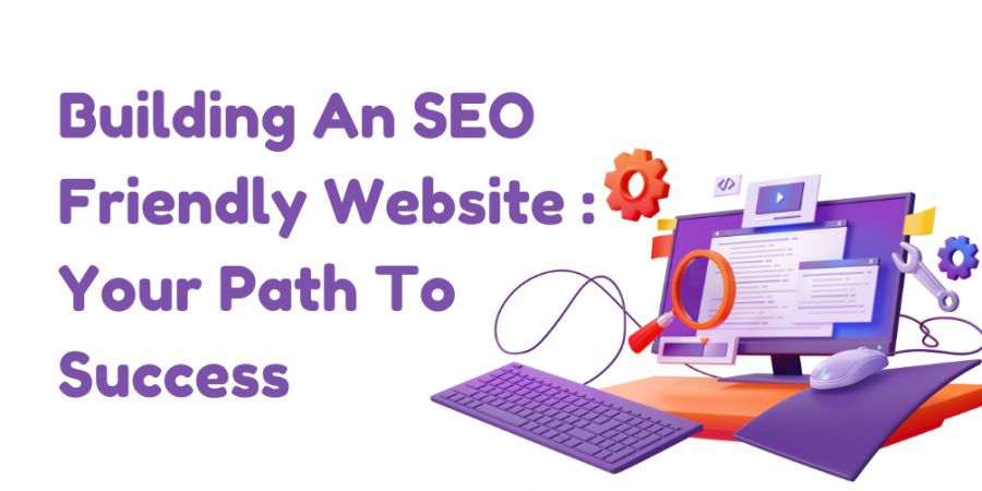 BUILDING AN SEO-FRIENDLY WEBSITE : YOUR PATH TO SUCCESS