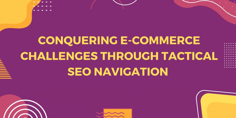 CHARTING SUCCESS: CONQUERING E-COMMERCE CHALLENGES THROUGH TACTICAL SEO NAVIGATION 