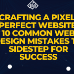 CRAFTING A PIXEL-PERFECT WEBSITE: 10 COMMON WEB DESIGN MISTAKES TO SIDESTEP FOR SUCCESS