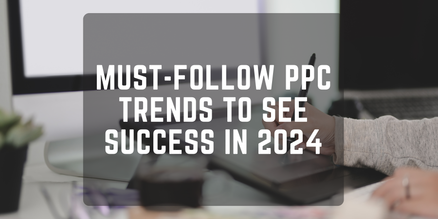Must-Follow PPC Trends to See Success in 2024